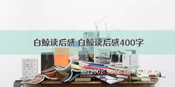 白鲸读后感 白鲸读后感400字