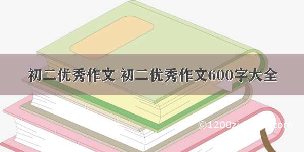 初二优秀作文 初二优秀作文600字大全