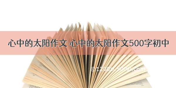 心中的太阳作文 心中的太阳作文500字初中