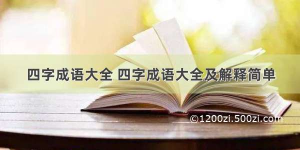 四字成语大全 四字成语大全及解释简单