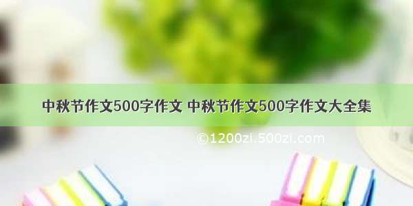 中秋节作文500字作文 中秋节作文500字作文大全集