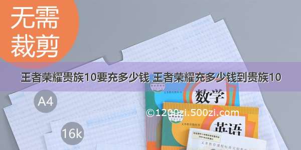 王者荣耀贵族10要充多少钱 王者荣耀充多少钱到贵族10