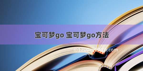 宝可梦go 宝可梦go方法