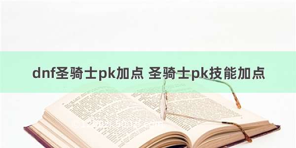 dnf圣骑士pk加点 圣骑士pk技能加点