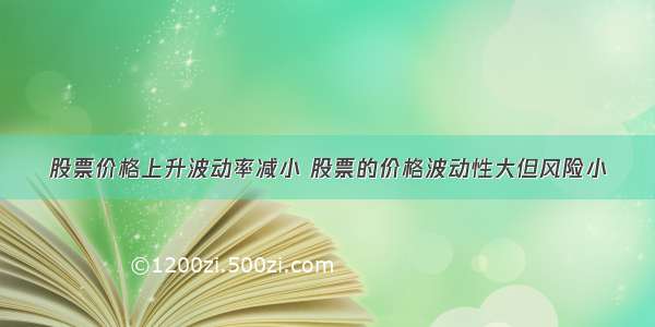 股票价格上升波动率减小 股票的价格波动性大但风险小