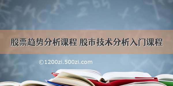 股票趋势分析课程 股市技术分析入门课程