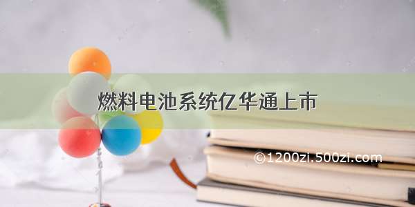 燃料电池系统亿华通上市