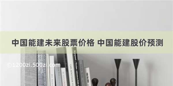 中国能建未来股票价格 中国能建股价预测