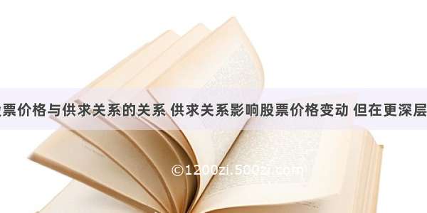 股票价格与供求关系的关系 供求关系影响股票价格变动 但在更深层次