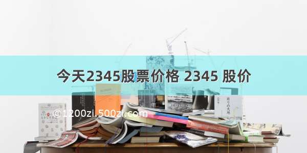 今天2345股票价格 2345 股价