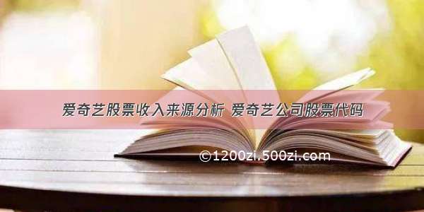 爱奇艺股票收入来源分析 爱奇艺公司股票代码