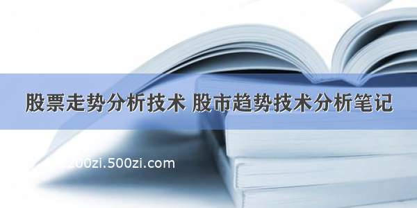 股票走势分析技术 股市趋势技术分析笔记