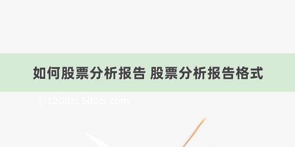 如何股票分析报告 股票分析报告格式