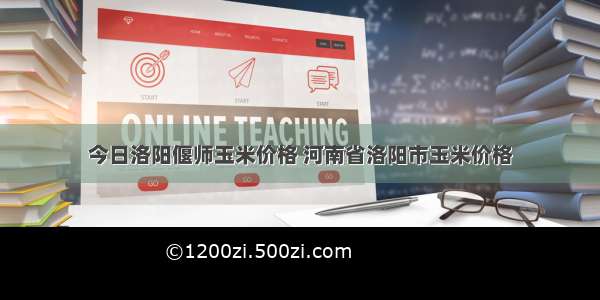 今日洛阳偃师玉米价格 河南省洛阳市玉米价格