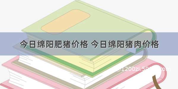 今日绵阳肥猪价格 今日绵阳猪肉价格