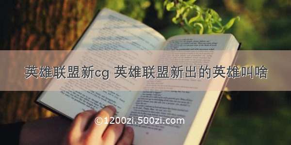 英雄联盟新cg 英雄联盟新出的英雄叫啥