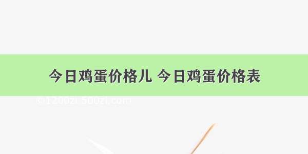 今日鸡蛋价格儿 今日鸡蛋价格表