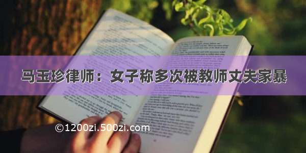 马玉珍律师：女子称多次被教师丈夫家暴