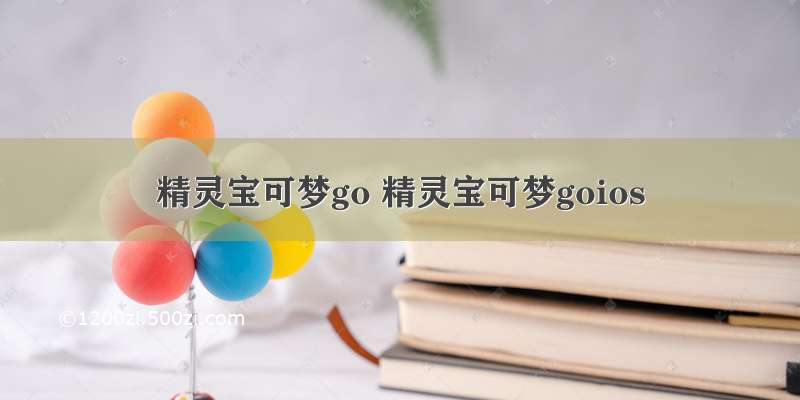 精灵宝可梦go 精灵宝可梦goios