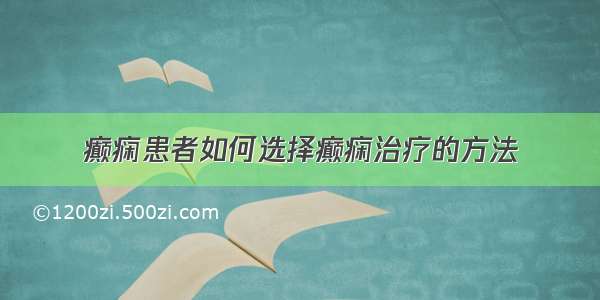 癫痫患者如何选择癫痫治疗的方法