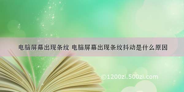 电脑屏幕出现条纹 电脑屏幕出现条纹抖动是什么原因