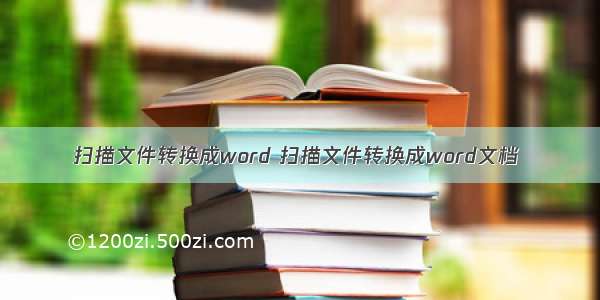 扫描文件转换成word 扫描文件转换成word文档