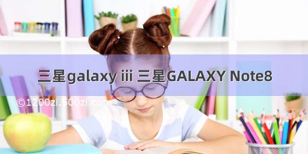 三星galaxy iii 三星GALAXY Note8