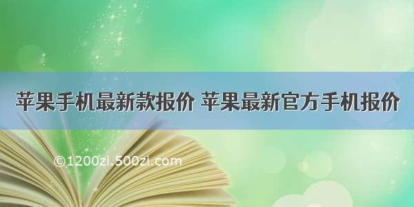 苹果手机最新款报价 苹果最新官方手机报价