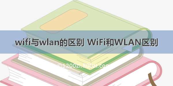 wifi与wlan的区别 WiFi和WLAN区别