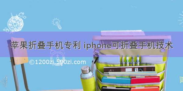 苹果折叠手机专利 iphone可折叠手机技术