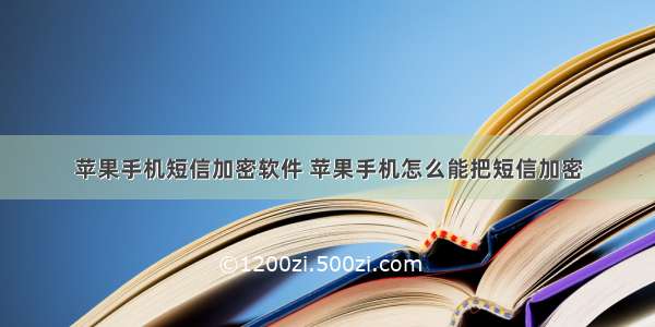 苹果手机短信加密软件 苹果手机怎么能把短信加密