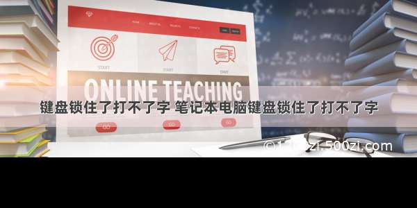 键盘锁住了打不了字 笔记本电脑键盘锁住了打不了字