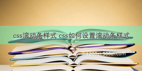 css滚动条样式 css如何设置滚动条样式