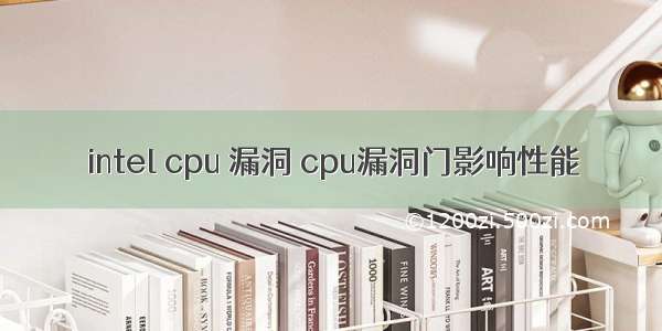 intel cpu 漏洞 cpu漏洞门影响性能