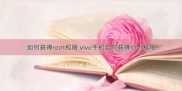 如何获得root权限 vivo手机如何获得root权限