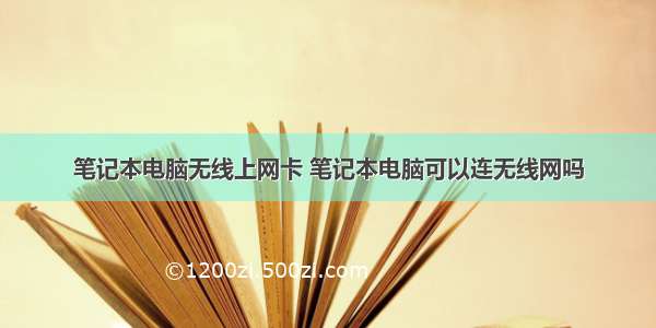 笔记本电脑无线上网卡 笔记本电脑可以连无线网吗