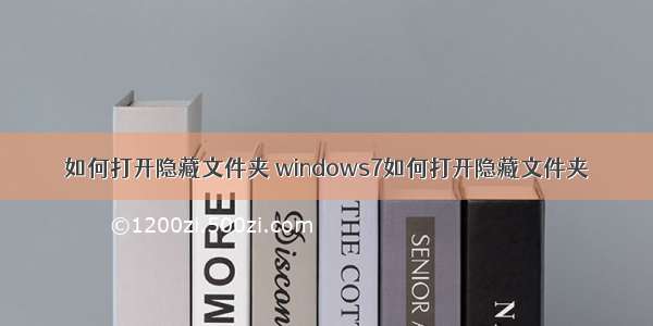 如何打开隐藏文件夹 windows7如何打开隐藏文件夹