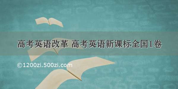 高考英语改革 高考英语新课标全国1卷