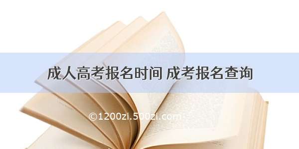 成人高考报名时间 成考报名查询