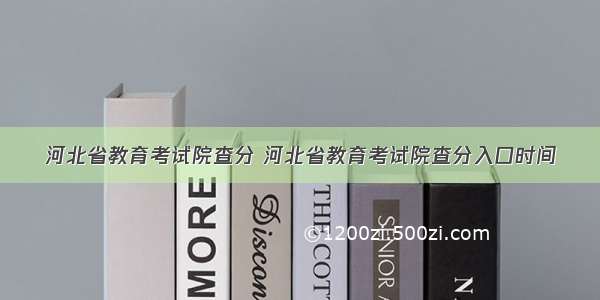 河北省教育考试院查分 河北省教育考试院查分入口时间