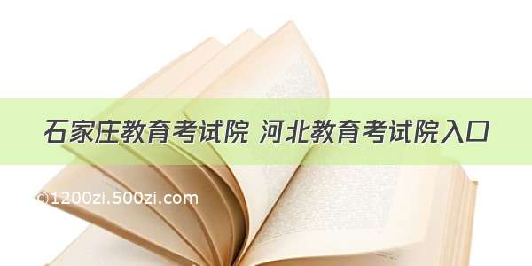 石家庄教育考试院 河北教育考试院入口