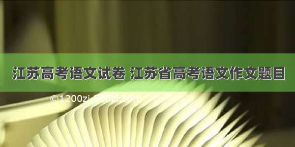 江苏高考语文试卷 江苏省高考语文作文题目