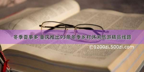 冬季耍事多 重庆推出93条冬季乡村休闲旅游精品线路