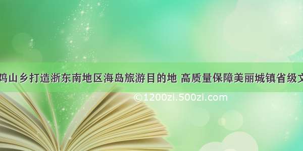 玉环市鸡山乡打造浙东南地区海岛旅游目的地 高质量保障美丽城镇省级文旅样板