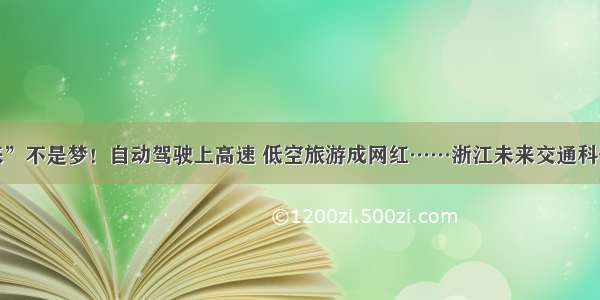 我的“未来”不是梦！自动驾驶上高速 低空旅游成网红……浙江未来交通科创中心启动