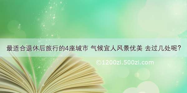 最适合退休后旅行的4座城市 气候宜人风景优美 去过几处呢？