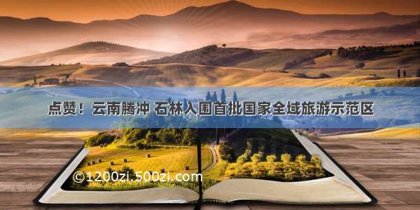点赞！云南腾冲 石林入围首批国家全域旅游示范区
