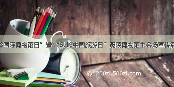 咸阳市“5.18国际博物馆日”暨 “5.19中国旅游日”茂陵博物馆主会场宣传活动精彩纷呈！