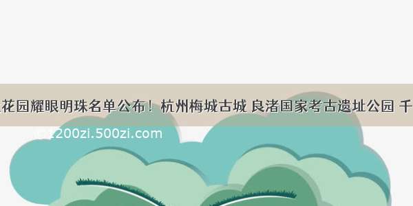 全省首批大花园耀眼明珠名单公布！杭州梅城古城 良渚国家考古遗址公园 千岛湖旅游度