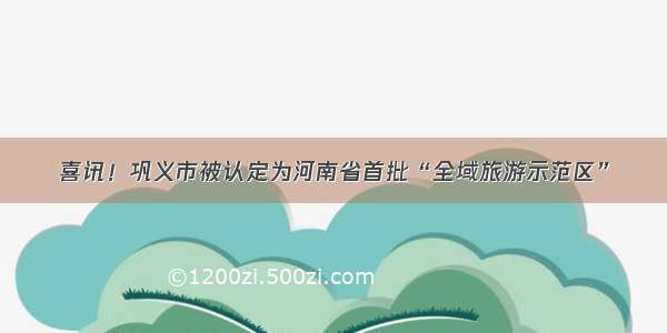 喜讯！巩义市被认定为河南省首批“全域旅游示范区”